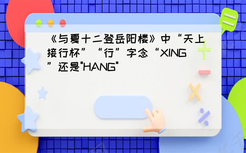 《与夏十二登岳阳楼》中“天上接行杯”“行”字念“XING”还是