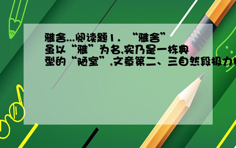 雅舍...阅读题1．“雅舍”虽以“雅”为名,实乃是一栋典型的“陋室”,文章第二、三自然段极力描绘“雅舍”之“陋”、缺点之