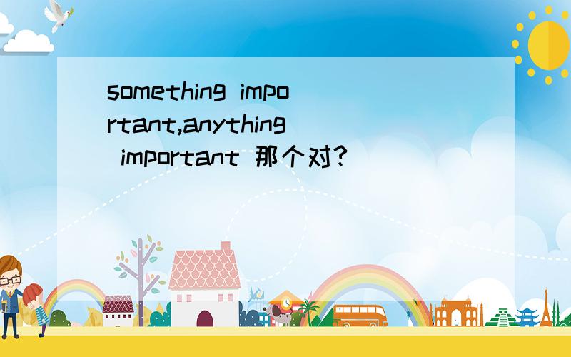 something important,anything important 那个对?