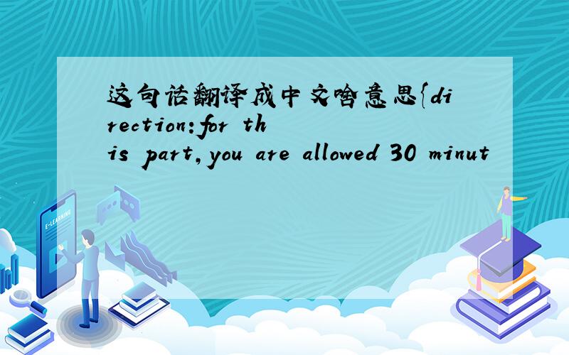 这句话翻译成中文啥意思{direction:for this part,you are allowed 30 minut