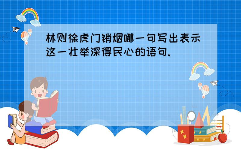 林则徐虎门销烟哪一句写出表示这一壮举深得民心的语句.