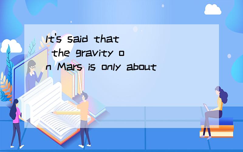 lt's said that the gravity on Mars is only about