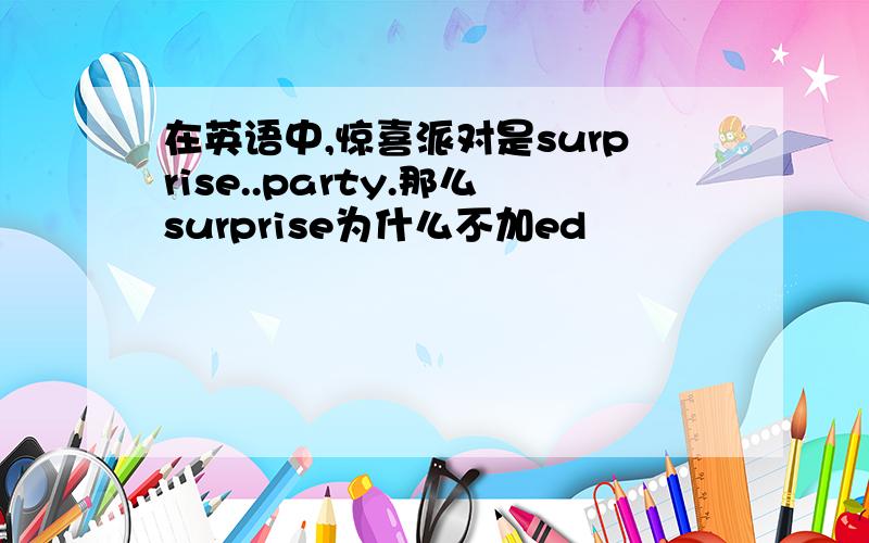 在英语中,惊喜派对是surprise..party.那么surprise为什么不加ed