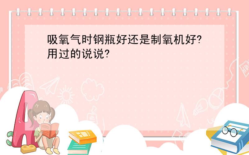 吸氧气时钢瓶好还是制氧机好?用过的说说?