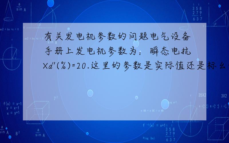 有关发电机参数的问题电气设备手册上发电机参数为：瞬态电抗Xd'(%)=20.这里的参数是实际值还是标幺值?谢过大侠了,由