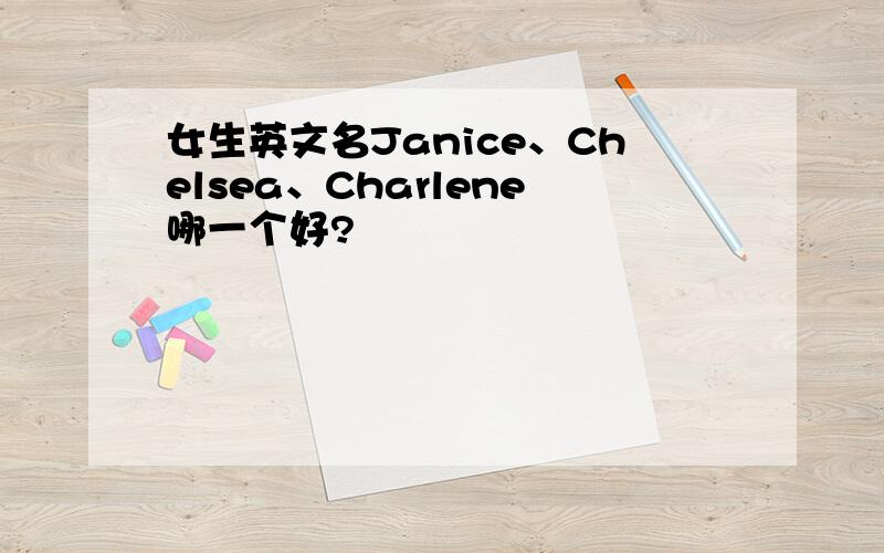 女生英文名Janice、Chelsea、Charlene哪一个好?