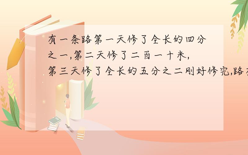 有一条路第一天修了全长的四分之一,第二天修了二百一十米,第三天修了全长的五分之二刚好修完,路有多长,