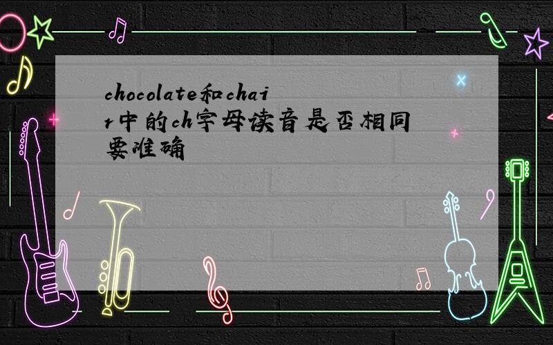 chocolate和chair中的ch字母读音是否相同 要准确