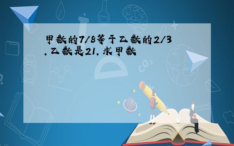 甲数的7/8等于乙数的2/3,乙数是21,求甲数