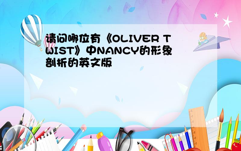 请问哪位有《OLIVER TWIST》中NANCY的形象剖析的英文版