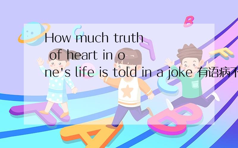 How much truth of heart in one's life is told in a joke 有语病不