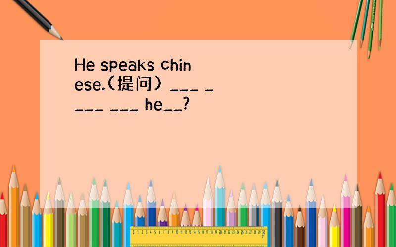 He speaks chinese.(提问) ___ ____ ___ he__?