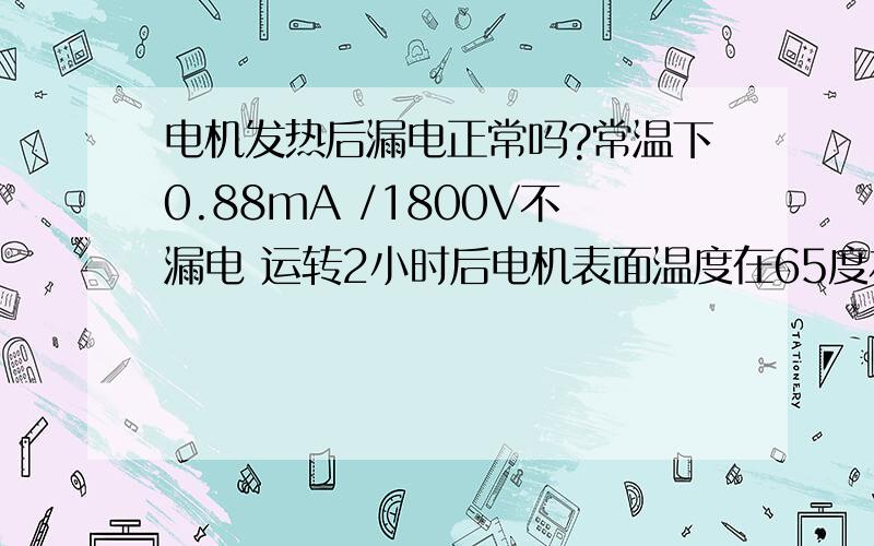 电机发热后漏电正常吗?常温下0.88mA /1800V不漏电 运转2小时后电机表面温度在65度左右就漏电了,这是怎么回事