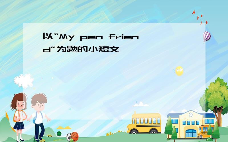 以“My pen friend”为题的小短文