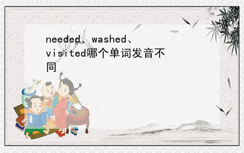 needed、washed、visited哪个单词发音不同