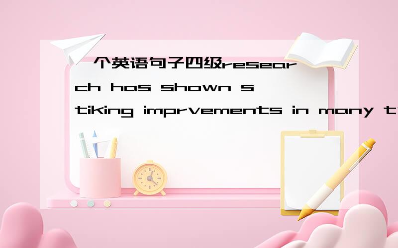 一个英语句子四级research has shown stiking imprvements in many types