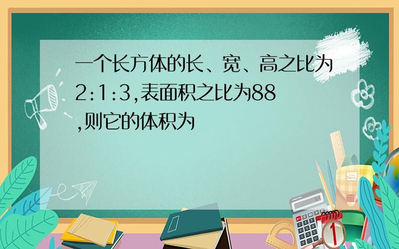 一个长方体的长、宽、高之比为2:1:3,表面积之比为88,则它的体积为