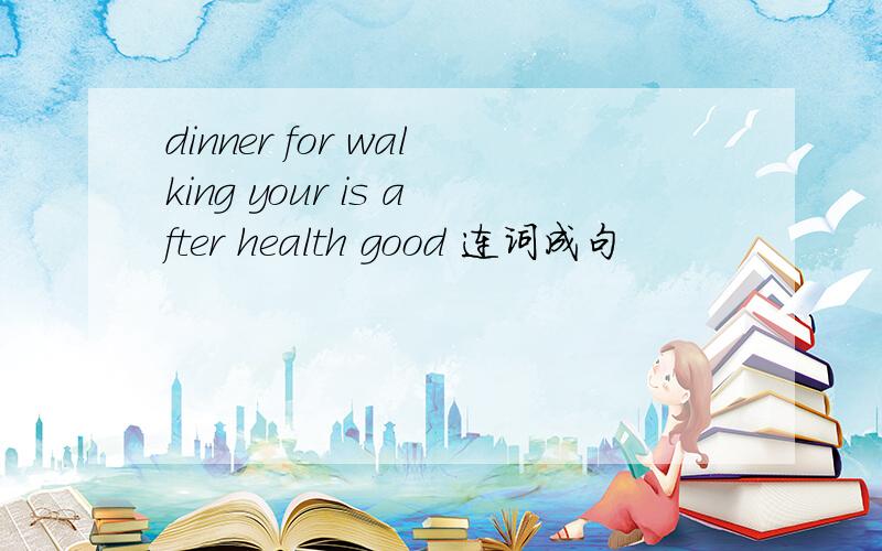 dinner for walking your is after health good 连词成句