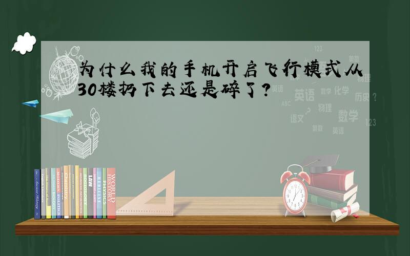 为什么我的手机开启飞行模式从30楼扔下去还是碎了?