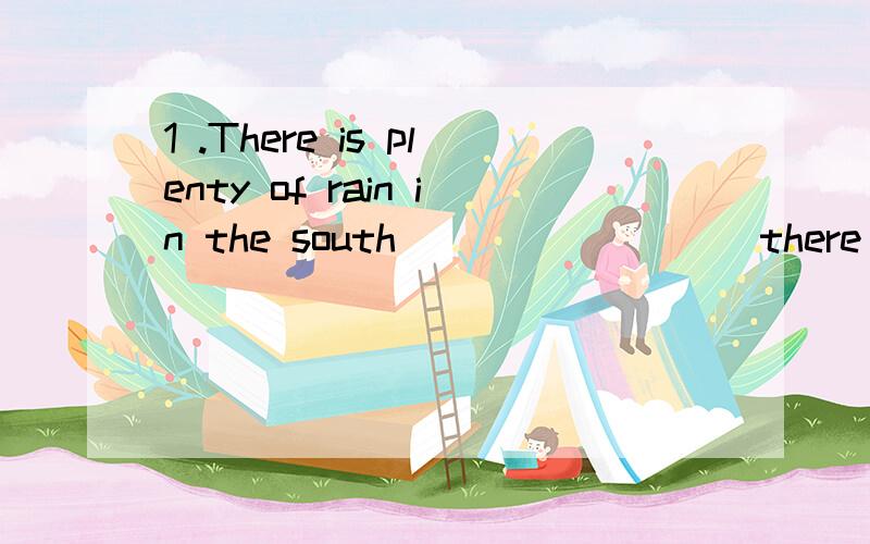 1 .There is plenty of rain in the south ________ there is li