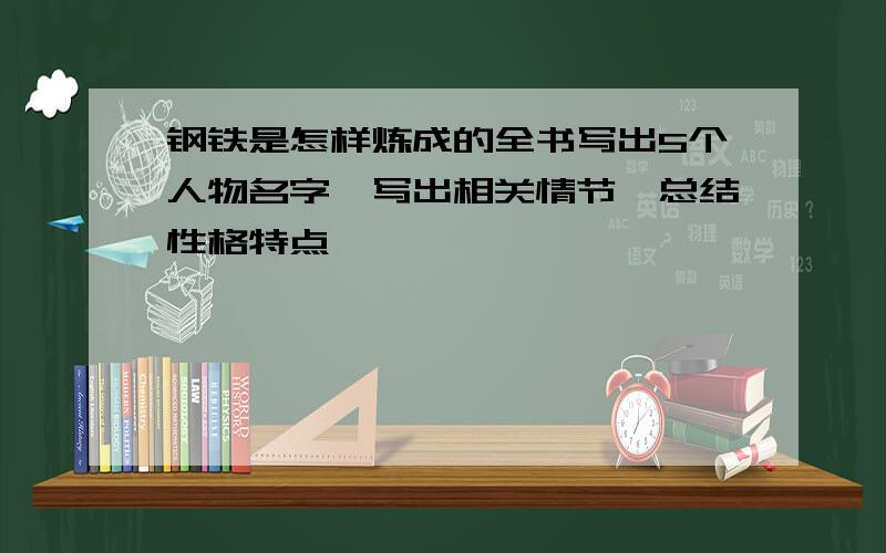 钢铁是怎样炼成的全书写出5个人物名字,写出相关情节,总结性格特点