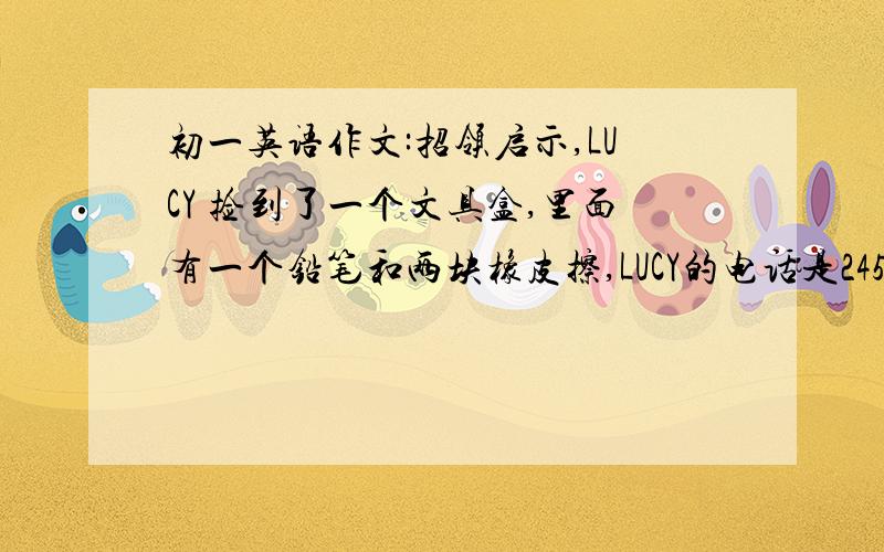 初一英语作文:招领启示,LUCY 捡到了一个文具盒,里面有一个铅笔和两块橡皮擦,LUCY的电话是2456758