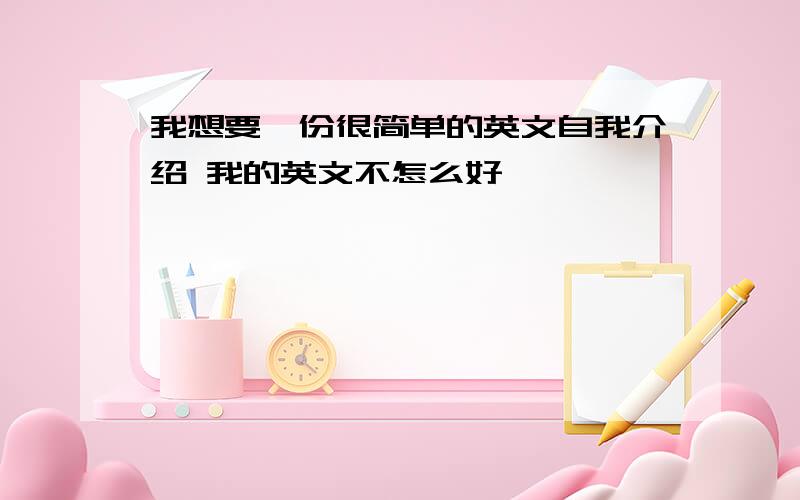 我想要一份很简单的英文自我介绍 我的英文不怎么好