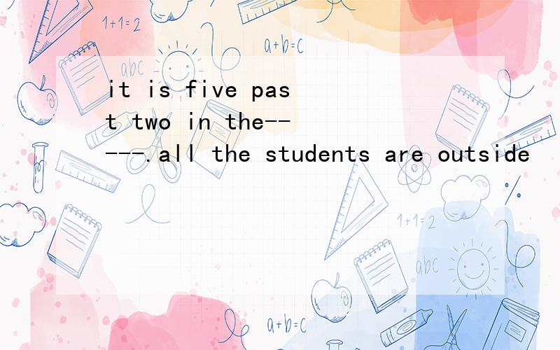 it is five past two in the-----.all the students are outside