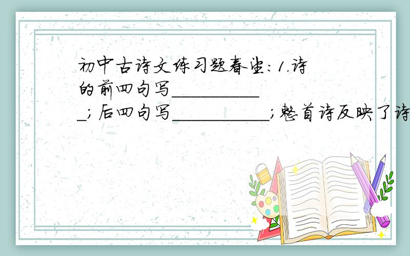 初中古诗文练习题春望:1.诗的前四句写__________;后四句写__________;整首诗反映了诗人_______