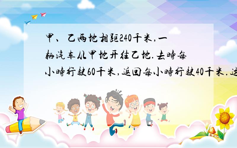 甲、乙两地相距240千米,一辆汽车从甲地开往乙地.去时每小时行驶60千米,返回每小时行驶40千米.这辆汽车往返的平均速度