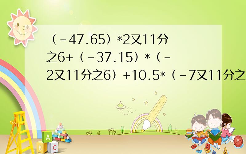 （-47.65）*2又11分之6+（-37.15）*（-2又11分之6）+10.5*（-7又11分之5）要过程,