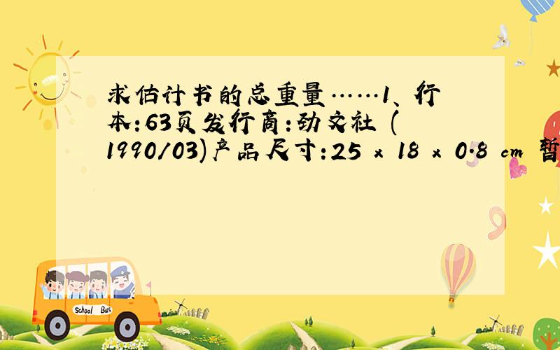 求估计书的总重量……1、単行本:63页发行商:劲文社 (1990/03)产品尺寸:25 x 18 x 0.8 cm 暂且