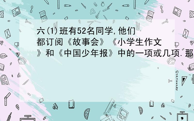 六(1)班有52名同学,他们都订阅《故事会》《小学生作文》和《中国少年报》中的一项或几项.那么,其中至少