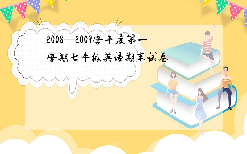 2008—2009学年度第一学期七年级英语期末试卷