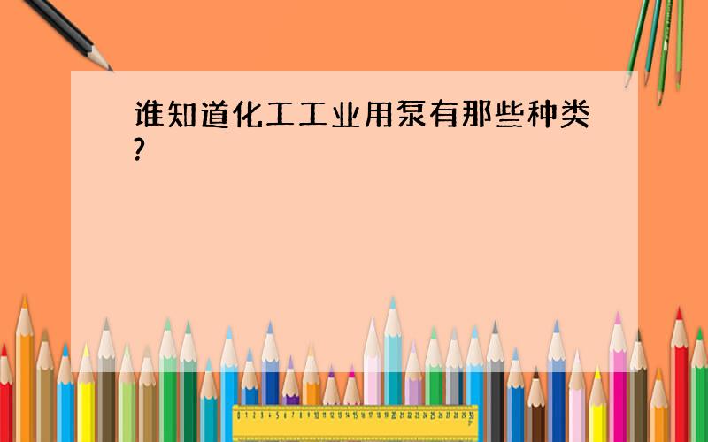 谁知道化工工业用泵有那些种类?