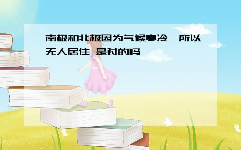 南极和北极因为气候寒冷,所以无人居住 是对的吗