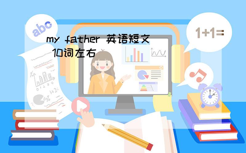 my father 英语短文 10词左右