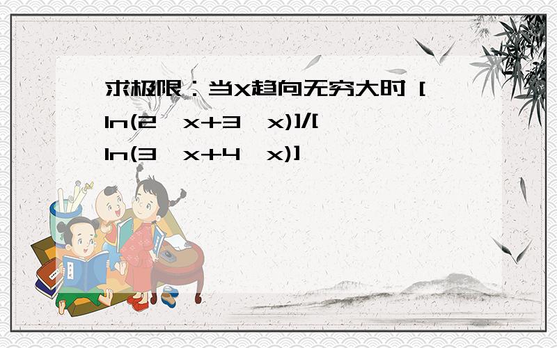 求极限：当X趋向无穷大时 [ln(2^x+3^x)]/[ln(3^x+4^x)]