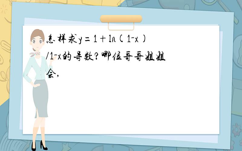 怎样求y=1+ln(1-x)/1-x的导数?哪位哥哥姐姐会,