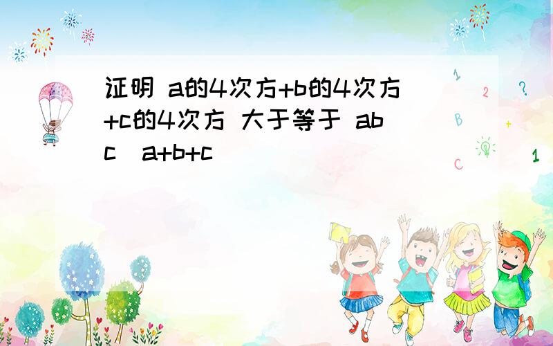 证明 a的4次方+b的4次方+c的4次方 大于等于 abc(a+b+c)