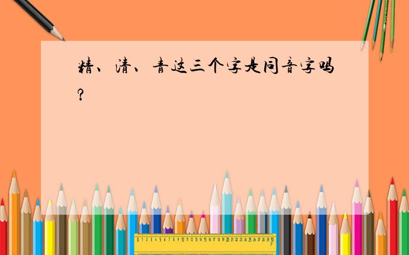 精、清、青这三个字是同音字吗?