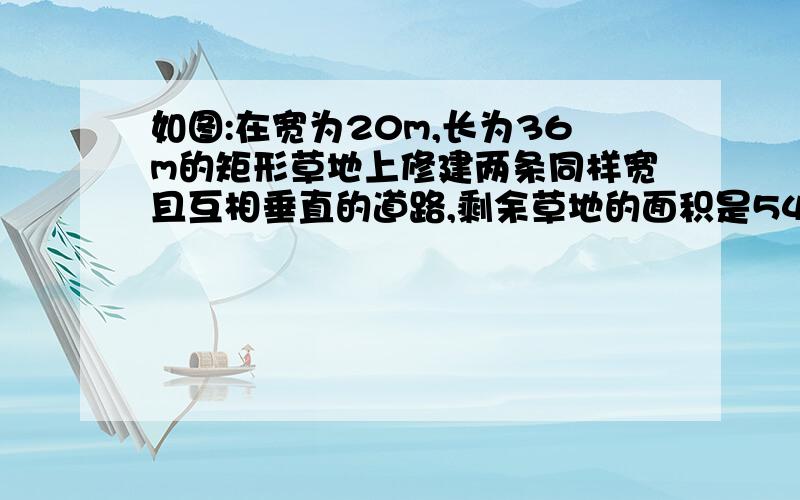 如图:在宽为20m,长为36m的矩形草地上修建两条同样宽且互相垂直的道路,剩余草地的面积是540m²,