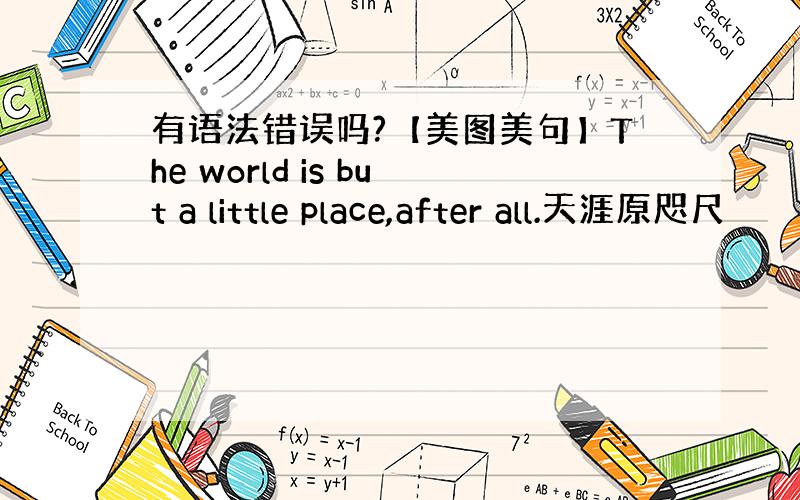 有语法错误吗?【美图美句】The world is but a little place,after all.天涯原咫尺