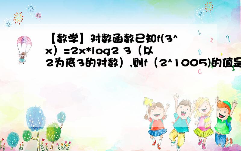 【数学】对数函数已知f(3^x）=2x*log2 3（以2为底3的对数）,则f（2^1005)的值是浅悠尘 的回答中的：