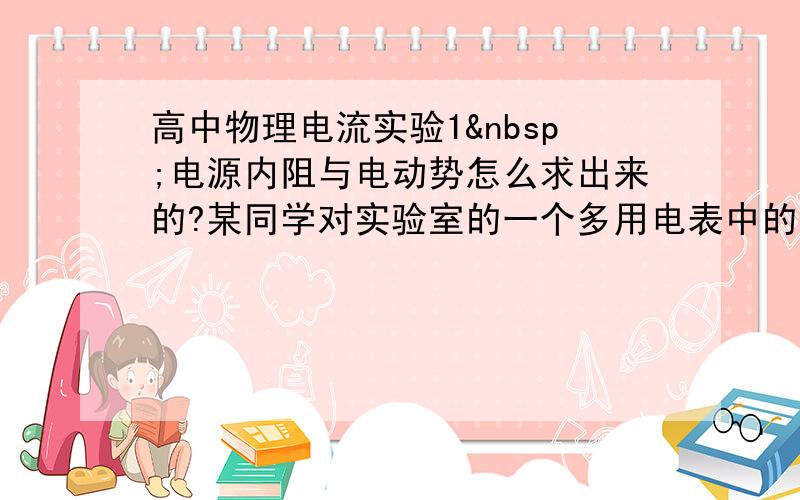 高中物理电流实验1 电源内阻与电动势怎么求出来的?某同学对实验室的一个多用电表中的电池进行更换时发现,里面除了