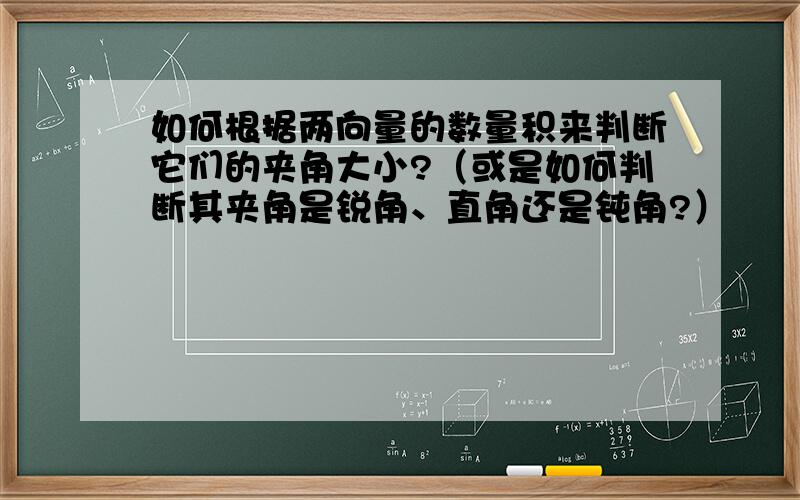 如何根据两向量的数量积来判断它们的夹角大小?（或是如何判断其夹角是锐角、直角还是钝角?）