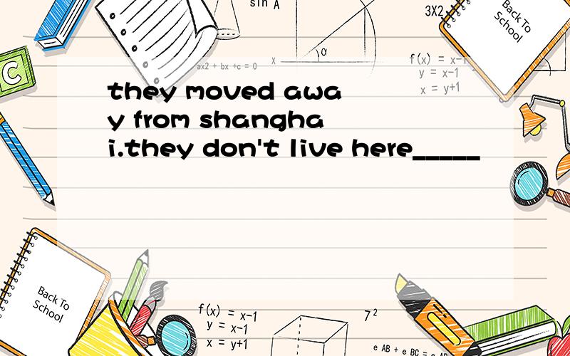 they moved away from shanghai.they don't live here_____