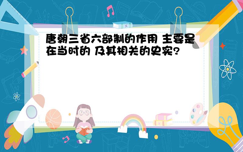 唐朝三省六部制的作用 主要是在当时的 及其相关的史实?