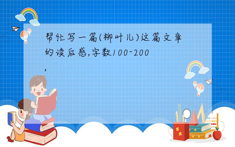 帮忙写一篇(柳叶儿)这篇文章的读后感,字数100-200,