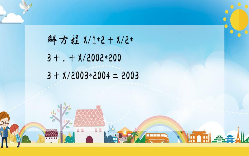 解方程 X/1*2+X/2*3+.+X/2002*2003+X/2003*2004=2003